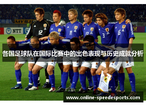 各国足球队在国际比赛中的出色表现与历史成就分析 各国足球队在国际比赛中的出色表现与历史成就分析