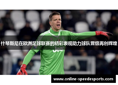 什琴斯尼在欧洲足球联赛的精彩表现助力球队晋级再创辉煌 什琴斯尼在欧洲足球联赛的精彩表现助力球队晋级再创辉煌