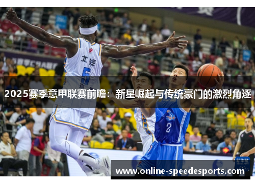 2025赛季意甲联赛前瞻：新星崛起与传统豪门的激烈角逐