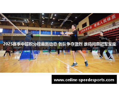 2025赛季中超积分榜最新动态 各队争夺激烈 谁将问鼎冠军宝座 2025赛季中超积分榜最新动态 各队争夺激烈 谁将问鼎冠军宝座
