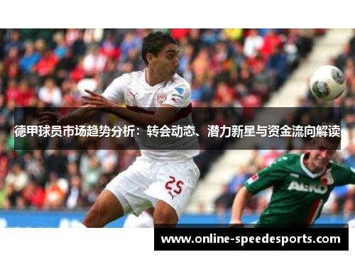 德甲球员市场趋势分析:转会动态、潜力新星与资金流向解读 德甲球员市场趋势分析:转会动态、潜力新星与资金流向解读