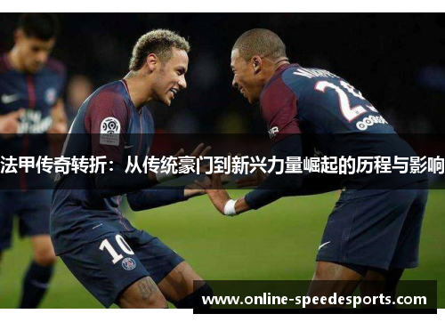法甲传奇转折:从传统豪门到新兴力量崛起的历程与影响 法甲传奇转折:从传统豪门到新兴力量崛起的历程与影响