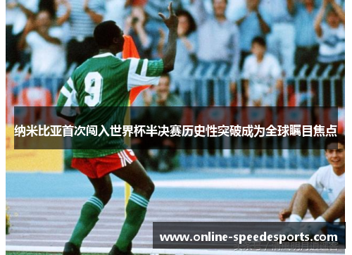 纳米比亚首次闯入世界杯半决赛历史性突破成为全球瞩目焦点 纳米比亚首次闯入世界杯半决赛历史性突破成为全球瞩目焦点