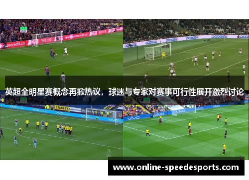 英超全明星赛概念再掀热议，球迷与专家对赛事可行性展开激烈讨论