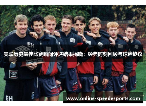 曼联历史最佳比赛瞬间评选结果揭晓:经典时刻回顾与球迷热议 曼联历史最佳比赛瞬间评选结果揭晓:经典时刻回顾与球迷热议