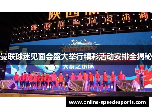 曼联球迷见面会盛大举行精彩活动安排全揭秘 曼联球迷见面会盛大举行精彩活动安排全揭秘