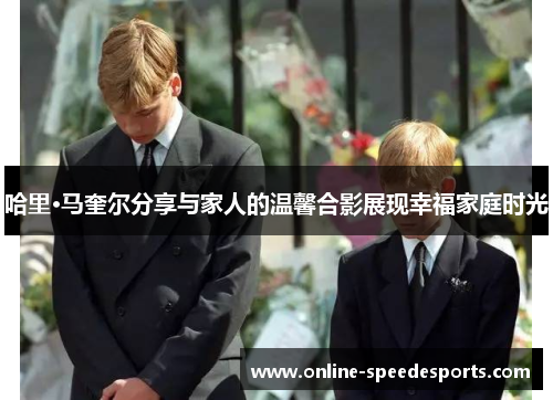 哈里·马奎尔分享与家人的温馨合影展现幸福家庭时光 哈里·马奎尔分享与家人的温馨合影展现幸福家庭时光