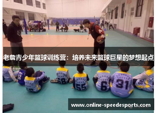 老詹青少年篮球训练营：培养未来篮球巨星的梦想起点
