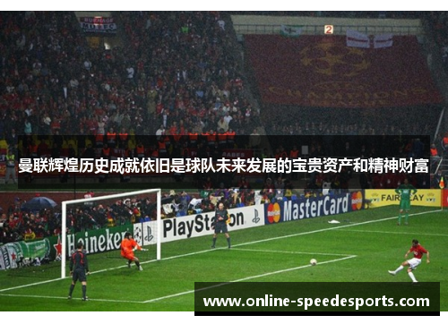 曼联辉煌历史成就依旧是球队未来发展的宝贵资产和精神财富 曼联辉煌历史成就依旧是球队未来发展的宝贵资产和精神财富