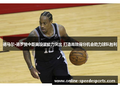 德马尔·德罗赞中距离投篮能力突出 打造高效得分机会助力球队胜利 德马尔·德罗赞中距离投篮能力突出 打造高效得分机会助力球队胜利