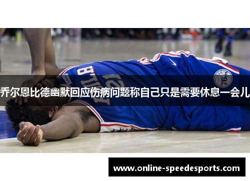 乔尔恩比德幽默回应伤病问题称自己只是需要休息一会儿 乔尔恩比德幽默回应伤病问题称自己只是需要休息一会儿