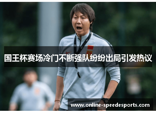 国王杯赛场冷门不断强队纷纷出局引发热议 国王杯赛场冷门不断强队纷纷出局引发热议
