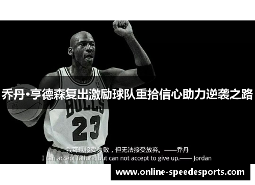 乔丹·亨德森复出激励球队重拾信心助力逆袭之路 乔丹·亨德森复出激励球队重拾信心助力逆袭之路