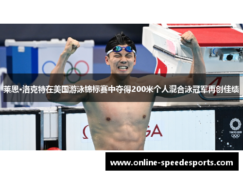 莱恩·洛克特在美国游泳锦标赛中夺得200米个人混合泳冠军再创佳绩 莱恩·洛克特在美国游泳锦标赛中夺得200米个人混合泳冠军再创佳绩