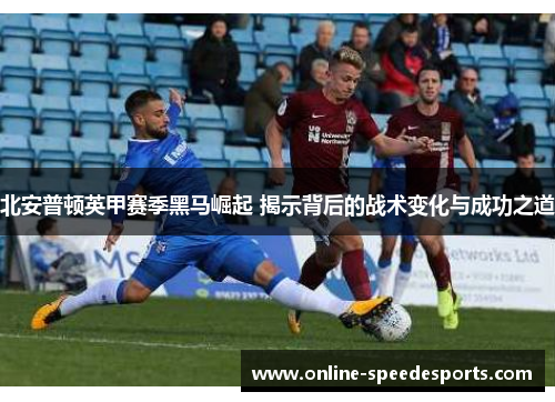 北安普顿英甲赛季黑马崛起 揭示背后的战术变化与成功之道