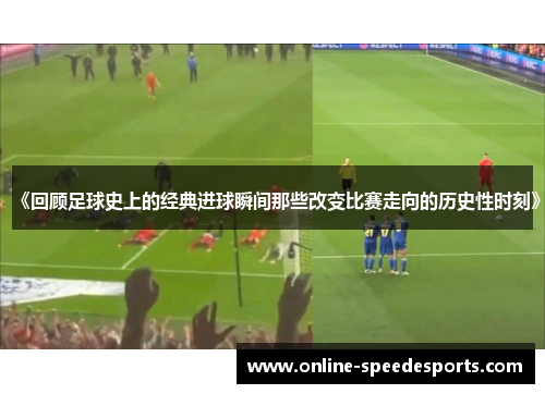 《回顾足球史上的经典进球瞬间那些改变比赛走向的历史性时刻》 《回顾足球史上的经典进球瞬间那些改变比赛走向的历史性时刻》