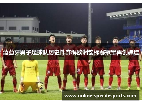 葡萄牙男子足球队历史性夺得欧洲锦标赛冠军再创辉煌 葡萄牙男子足球队历史性夺得欧洲锦标赛冠军再创辉煌