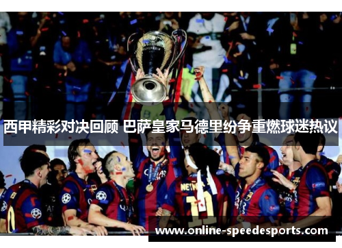 西甲精彩对决回顾 巴萨皇家马德里纷争重燃球迷热议 西甲精彩对决回顾 巴萨皇家马德里纷争重燃球迷热议