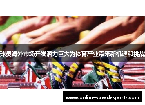 球员海外市场开发潜力巨大为体育产业带来新机遇和挑战 球员海外市场开发潜力巨大为体育产业带来新机遇和挑战
