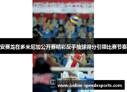 安赛龙在多米尼加公开赛精彩反手抽球得分引领比赛节奏 安赛龙在多米尼加公开赛精彩反手抽球得分引领比赛节奏