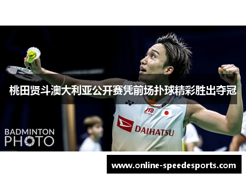 桃田贤斗澳大利亚公开赛凭前场扑球精彩胜出夺冠 桃田贤斗澳大利亚公开赛凭前场扑球精彩胜出夺冠