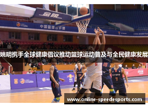 姚明携手全球健康倡议推动篮球运动普及与全民健康发展 姚明携手全球健康倡议推动篮球运动普及与全民健康发展