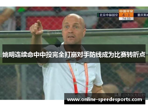 姚明连续命中中投完全打崩对手防线成为比赛转折点 姚明连续命中中投完全打崩对手防线成为比赛转折点