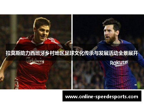拉莫斯助力西班牙乡村地区足球文化传承与发展活动全景展开 拉莫斯助力西班牙乡村地区足球文化传承与发展活动全景展开
