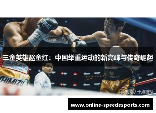 三金英雄赵金红:中国举重运动的新高峰与传奇崛起 三金英雄赵金红:中国举重运动的新高峰与传奇崛起