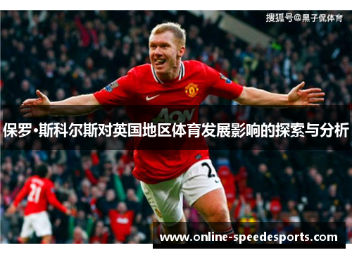 保罗·斯科尔斯对英国地区体育发展影响的探索与分析 保罗·斯科尔斯对英国地区体育发展影响的探索与分析
