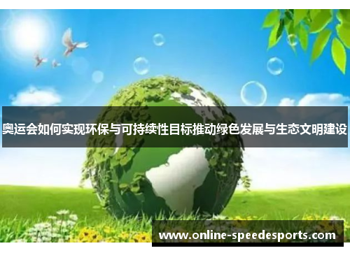 奥运会如何实现环保与可持续性目标推动绿色发展与生态文明建设 奥运会如何实现环保与可持续性目标推动绿色发展与生态文明建设