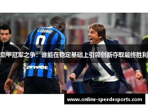 意甲冠军之争：谁能在稳定基础上引领创新夺取最终胜利