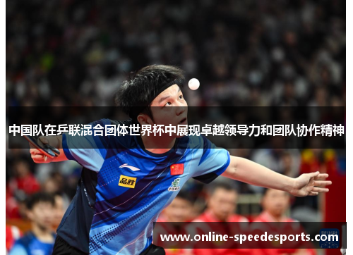 中国队在乒联混合团体世界杯中展现卓越领导力和团队协作精神 中国队在乒联混合团体世界杯中展现卓越领导力和团队协作精神