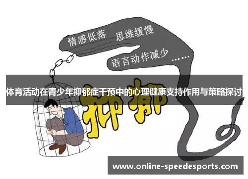 体育活动在青少年抑郁症干预中的心理健康支持作用与策略探讨 体育活动在青少年抑郁症干预中的心理健康支持作用与策略探讨