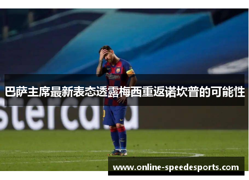 巴萨主席最新表态透露梅西重返诺坎普的可能性