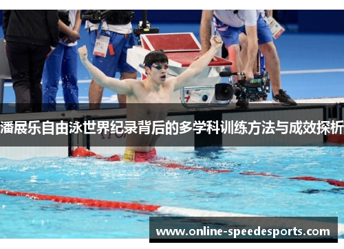 潘展乐自由泳世界纪录背后的多学科训练方法与成效探析 潘展乐自由泳世界纪录背后的多学科训练方法与成效探析