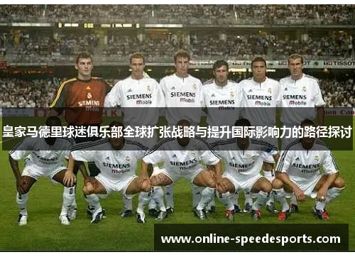 皇家马德里球迷俱乐部全球扩张战略与提升国际影响力的路径探讨 皇家马德里球迷俱乐部全球扩张战略与提升国际影响力的路径探讨