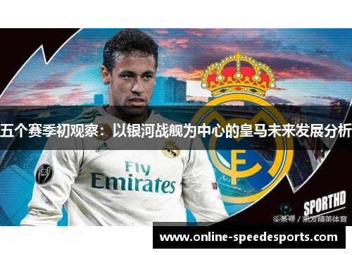 五个赛季初观察:以银河战舰为中心的皇马未来发展分析 五个赛季初观察:以银河战舰为中心的皇马未来发展分析