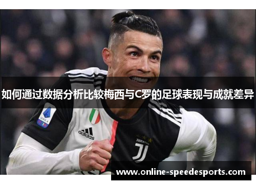 如何通过数据分析比较梅西与C罗的足球表现与成就差异