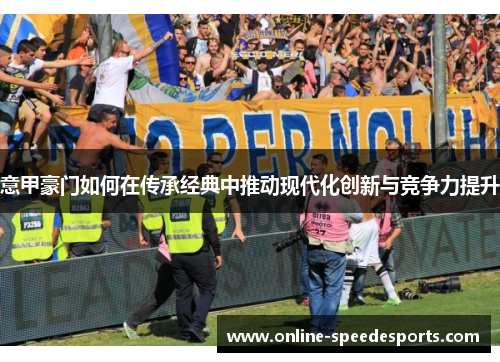 意甲豪门如何在传承经典中推动现代化创新与竞争力提升 意甲豪门如何在传承经典中推动现代化创新与竞争力提升