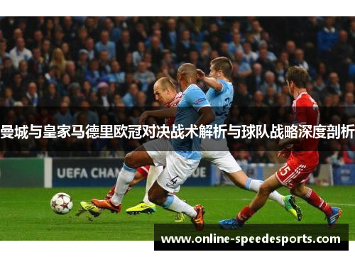 曼城与皇家马德里欧冠对决战术解析与球队战略深度剖析 曼城与皇家马德里欧冠对决战术解析与球队战略深度剖析