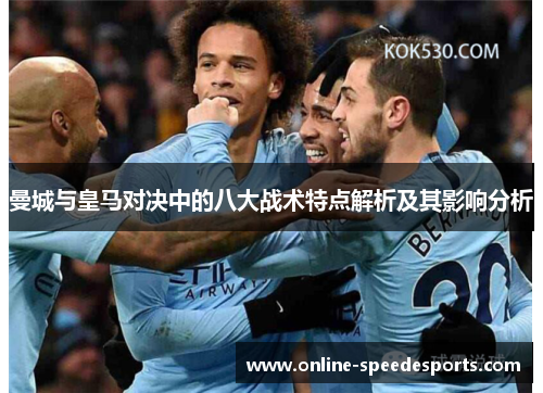 曼城与皇马对决中的八大战术特点解析及其影响分析 曼城与皇马对决中的八大战术特点解析及其影响分析