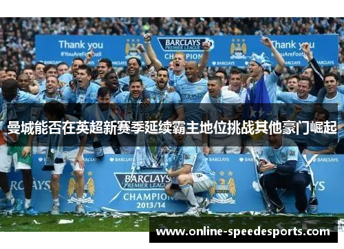 曼城能否在英超新赛季延续霸主地位挑战其他豪门崛起 曼城能否在英超新赛季延续霸主地位挑战其他豪门崛起