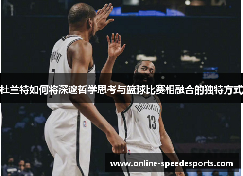 杜兰特如何将深邃哲学思考与篮球比赛相融合的独特方式