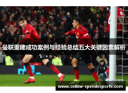 曼联重建成功案例与经验总结五大关键因素解析 曼联重建成功案例与经验总结五大关键因素解析