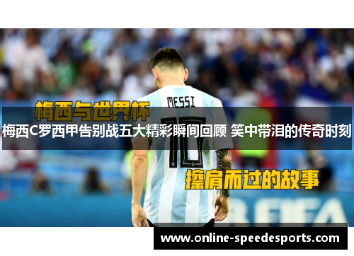 梅西C罗西甲告别战五大精彩瞬间回顾 笑中带泪的传奇时刻 梅西C罗西甲告别战五大精彩瞬间回顾 笑中带泪的传奇时刻