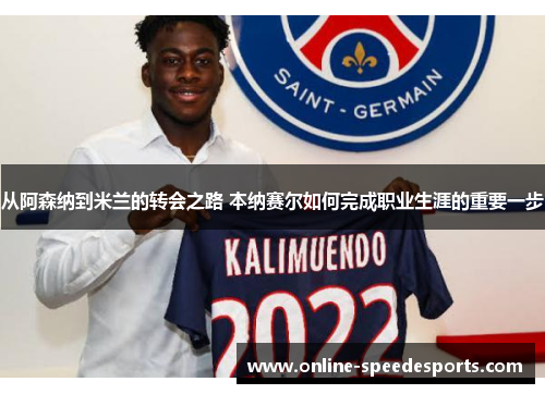 从阿森纳到米兰的转会之路 本纳赛尔如何完成职业生涯的重要一步 从阿森纳到米兰的转会之路 本纳赛尔如何完成职业生涯的重要一步