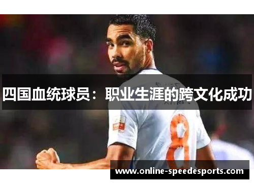 四国血统球员:职业生涯的跨文化成功 四国血统球员:职业生涯的跨文化成功