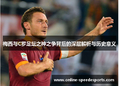 梅西与C罗足坛之神之争背后的深层解析与历史意义 梅西与C罗足坛之神之争背后的深层解析与历史意义