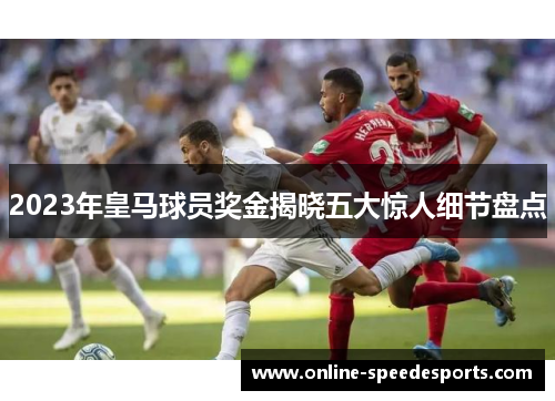 2023年皇马球员奖金揭晓五大惊人细节盘点 2023年皇马球员奖金揭晓五大惊人细节盘点